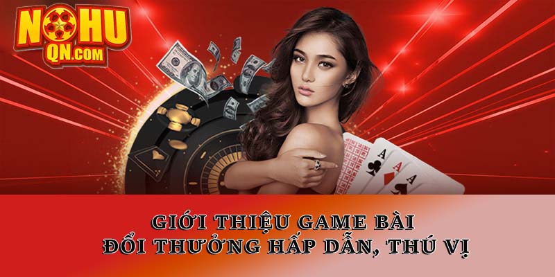 Giới thiệu game bài đổi thưởng hấp dẫn, thú vị tại Nổ hũ