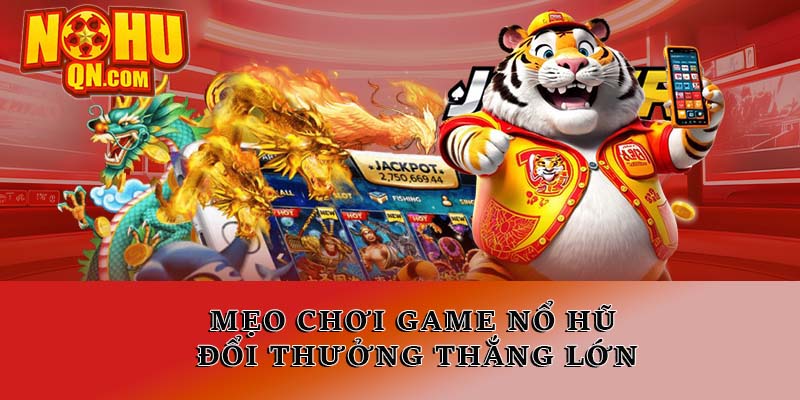 Mẹo chơi game nổ hũ đổi thưởng thắng lớn