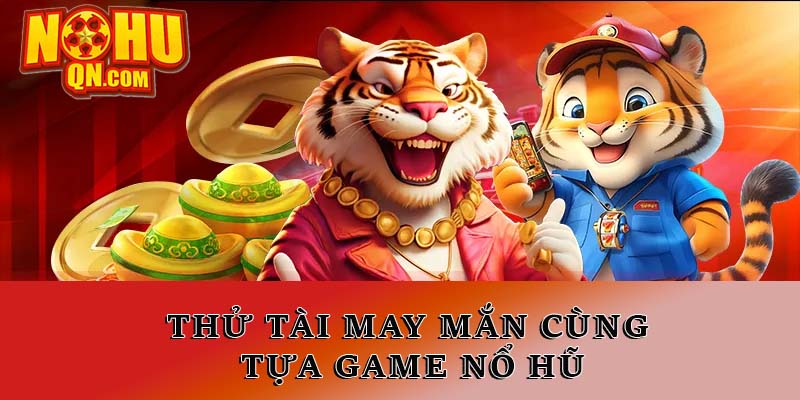 Thử tài may mắn cùng tựa game nổ hũ