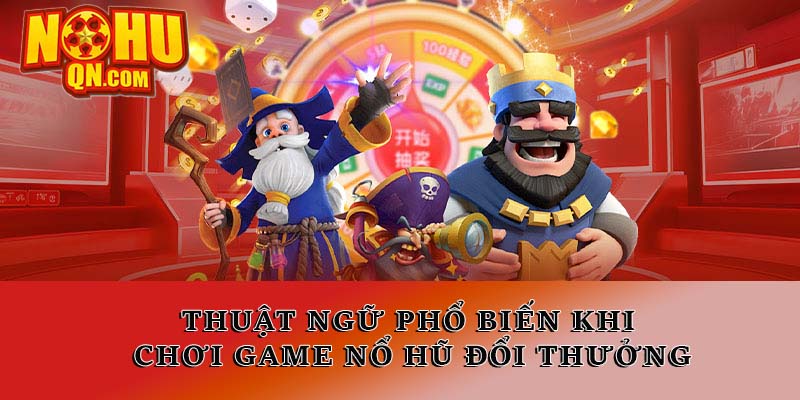 Thuật ngữ phổ biến khi chơi game nổ hũ đổi thưởng